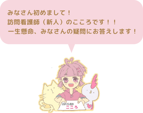 みなさん初めまして！訪問看護師（新人）のこころです！！一生懸命、みなさんの疑問にお答えします！